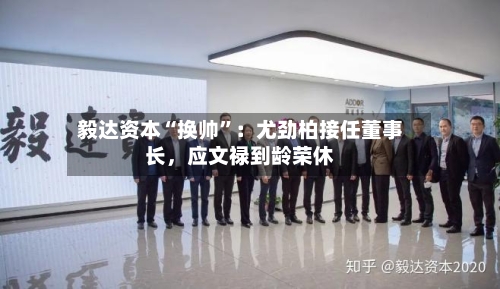 毅达资本“换帅”：尤劲柏接任董事长，应文禄到龄荣休-第2张图片