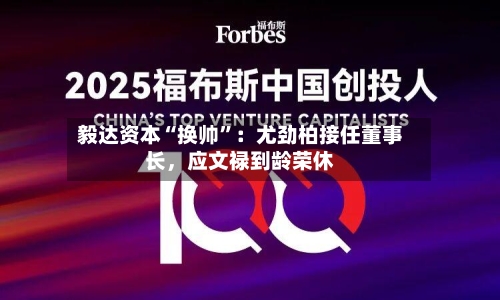 毅达资本“换帅”：尤劲柏接任董事长，应文禄到龄荣休-第3张图片