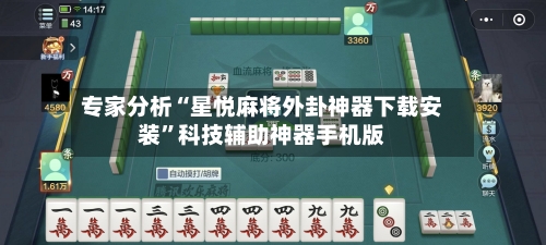 专家分析“星悦麻将外卦神器下载安装”科技辅助神器手机版