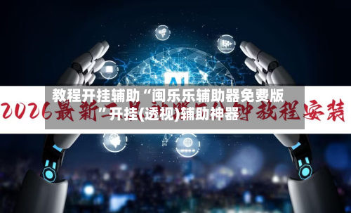 教程开挂辅助“闽乐乐辅助器免费版”开挂(透视)辅助神器-第2张图片