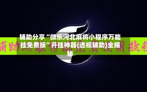 辅助分享“微乐河北麻将小程序万能挂免费版”开挂神器{透视辅助}全揭秘-第3张图片