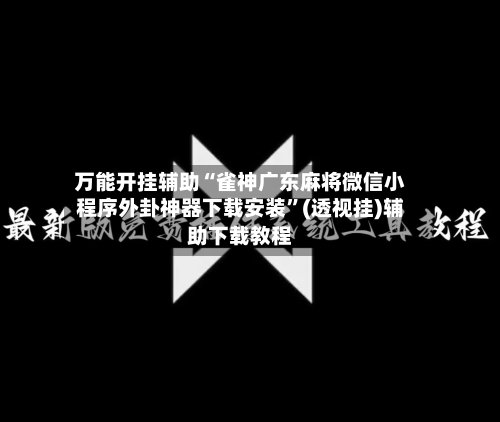 万能开挂辅助“雀神广东麻将微信小程序外卦神器下载安装”(透视挂)辅助下载教程-第2张图片
