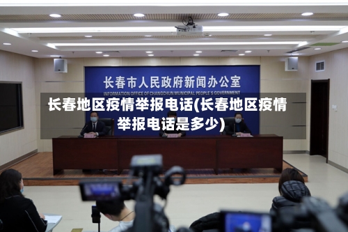 长春地区疫情举报电话(长春地区疫情举报电话是多少)