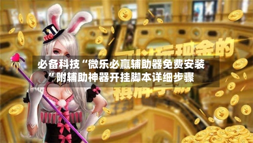 必备科技“微乐必赢辅助器免费安装	”附辅助神器开挂脚本详细步骤-第2张图片