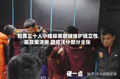 智库三十人小组称美联储维护独立性需政策清晰 回应沃什部分主张-第2张图片