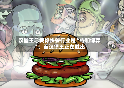 汉堡王总裁称快餐行业是“零和博弈	”	，而汉堡王正在胜出-第2张图片