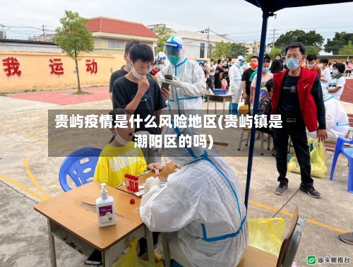 贵屿疫情是什么风险地区(贵屿镇是潮阳区的吗)