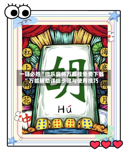 一键必胜“微乐麻将万能挂免费下载”万能辅助详细步骤与使用技巧-第3张图片