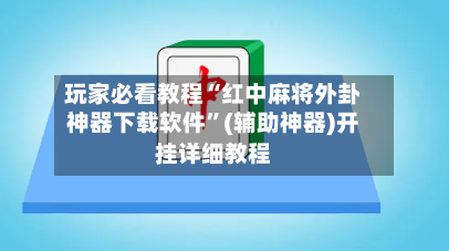 玩家必看教程“红中麻将外卦神器下载软件”(辅助神器)开挂详细教程