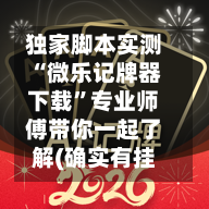 独家脚本实测“微乐记牌器下载”专业师傅带你一起了解(确实有挂