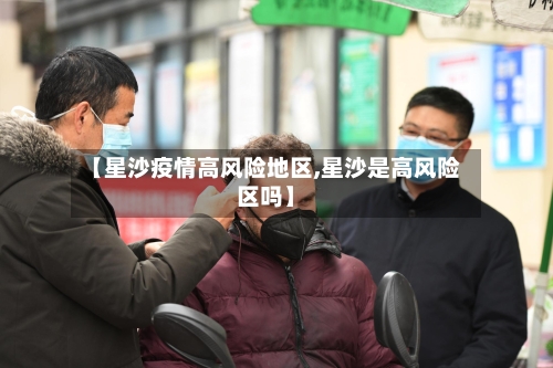 【星沙疫情高风险地区,星沙是高风险区吗】-第3张图片