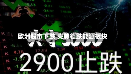 欧洲股市下跌 壳牌领跌能源板块-第3张图片