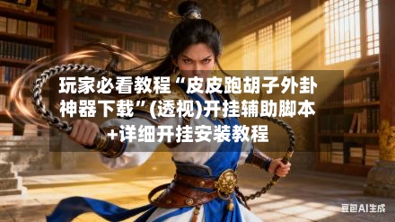 玩家必看教程“皮皮跑胡子外卦神器下载”(透视)开挂辅助脚本+详细开挂安装教程-第3张图片