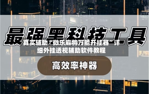 真实辅助“微乐麻将万能开挂器	”详细外挂透视辅助软件教程-第2张图片