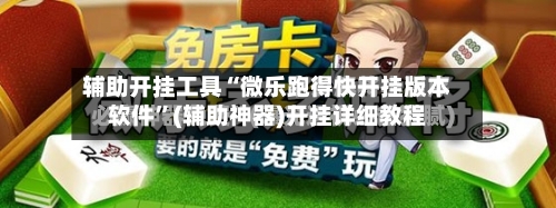 辅助开挂工具“微乐跑得快开挂版本软件	”(辅助神器)开挂详细教程-第2张图片