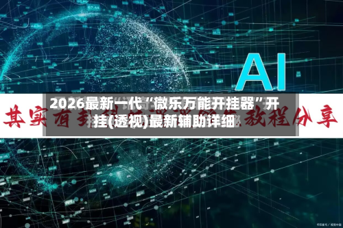 2026最新一代“微乐万能开挂器”开挂(透视)最新辅助详细