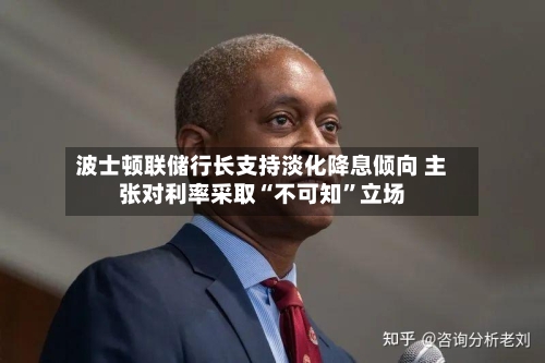波士顿联储行长支持淡化降息倾向 主张对利率采取“不可知”立场-第2张图片