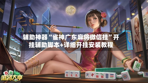 辅助神器“雀神广东麻将微信挂”开挂辅助脚本+详细开挂安装教程-第2张图片