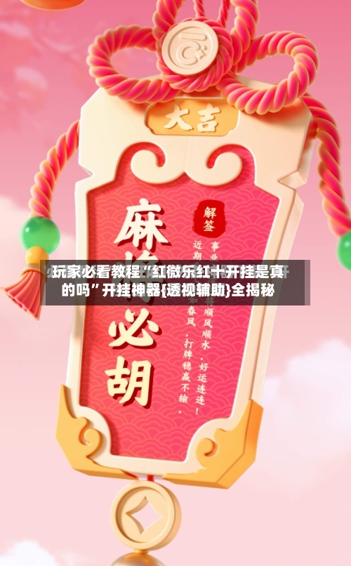 玩家必看教程“红微乐红十开挂是真的吗”开挂神器{透视辅助}全揭秘