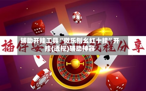 辅助开挂工具“微乐刨幺红十挂	”开挂(透视)辅助神器-第2张图片