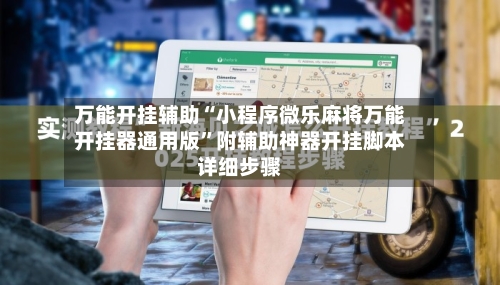 万能开挂辅助“小程序微乐麻将万能开挂器通用版”附辅助神器开挂脚本详细步骤