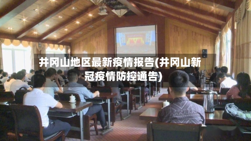 井冈山地区最新疫情报告(井冈山新冠疫情防控通告)