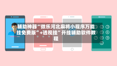 辅助神器“微乐河北麻将小程序万能挂免费版”+透视挂”开挂辅助软件教程