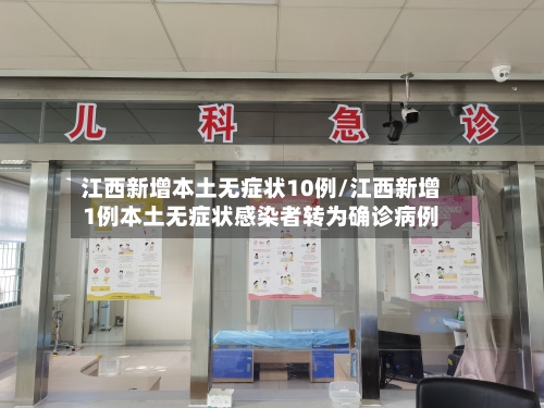 江西新增本土无症状10例/江西新增1例本土无症状感染者转为确诊病例