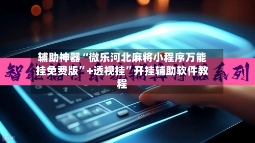辅助神器“微乐河北麻将小程序万能挂免费版”+透视挂	”开挂辅助软件教程-第2张图片