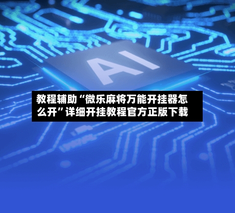 教程辅助“微乐麻将万能开挂器怎么开”详细开挂教程官方正版下载