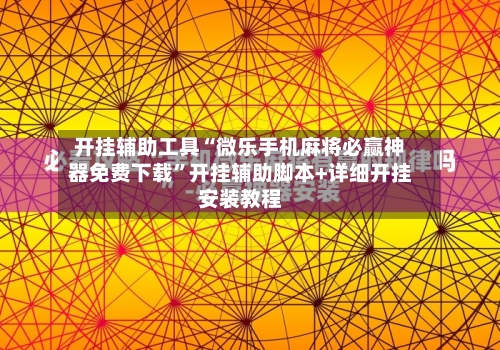 开挂辅助工具“微乐手机麻将必赢神器免费下载”开挂辅助脚本+详细开挂安装教程-第2张图片