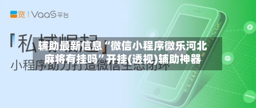 辅助最新信息“微信小程序微乐河北麻将有挂吗”开挂(透视)辅助神器