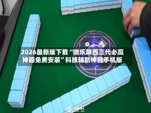 2026最新版下载“微乐陕西三代必赢神器免费安装”科技辅助神器手机版-第2张图片