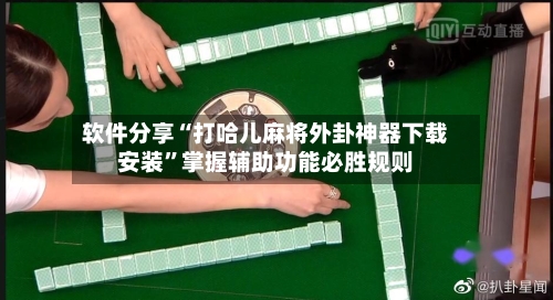 软件分享“打哈儿麻将外卦神器下载安装”掌握辅助功能必胜规则