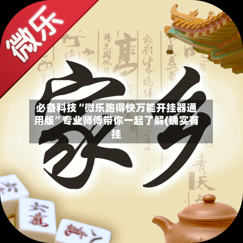 必备科技“微乐跑得快万能开挂器通用版”专业师傅带你一起了解(确实有挂