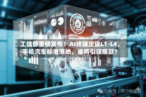 工信部重磅发布！AI终端定级L1-L4，手机汽车标准落地，谁将引领爆款？-第2张图片