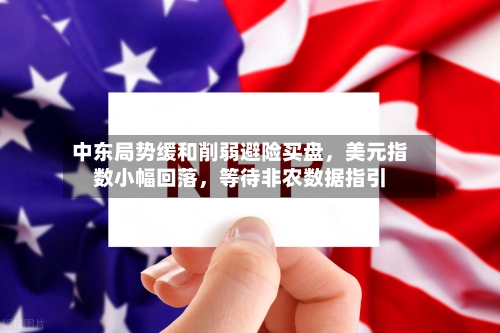 中东局势缓和削弱避险买盘，美元指数小幅回落，等待非农数据指引-第2张图片