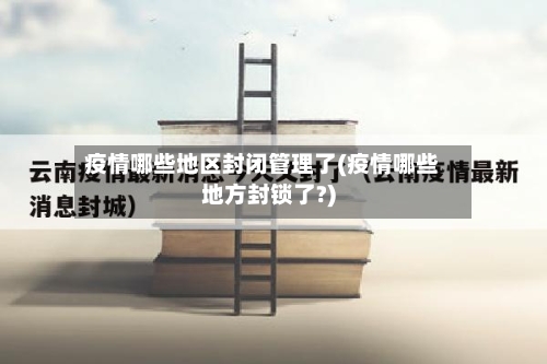 疫情哪些地区封闭管理了(疫情哪些地方封锁了?)