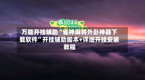 万能开挂辅助“雀神麻将外卦神器下载软件”开挂辅助脚本+详细开挂安装教程-第3张图片