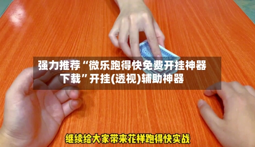 强力推荐“微乐跑得快免费开挂神器下载”开挂(透视)辅助神器-第3张图片