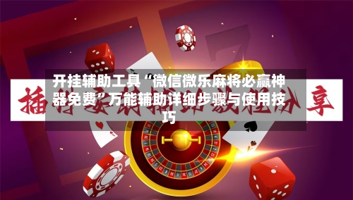 开挂辅助工具“微信微乐麻将必赢神器免费”万能辅助详细步骤与使用技巧-第2张图片