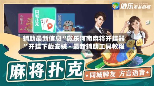 辅助最新信息“微乐河南麻将开挂器”开挂下载安装 - 最新辅助工具教程