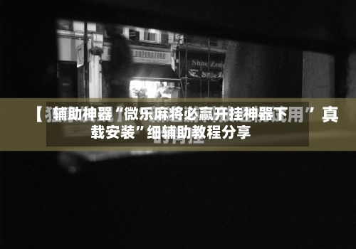 辅助神器“微乐麻将必赢开挂神器下载安装”细辅助教程分享