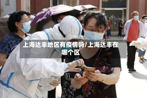 上海达丰地区有疫情吗/上海达丰在哪个区