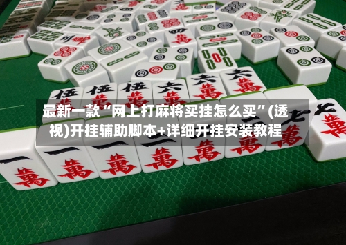 最新一款“网上打麻将买挂怎么买”(透视)开挂辅助脚本+详细开挂安装教程