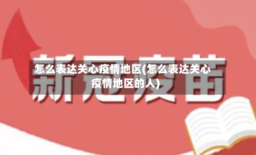怎么表达关心疫情地区(怎么表达关心疫情地区的人)