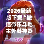 2026最新版下载“微信微乐斗地主外卦神器透视”真实开挂技巧分享