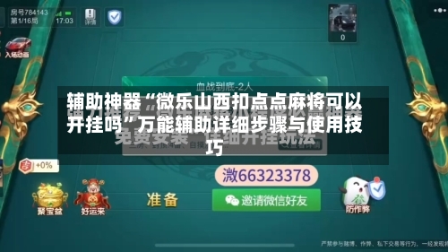 辅助神器“微乐山西扣点点麻将可以开挂吗”万能辅助详细步骤与使用技巧-第2张图片