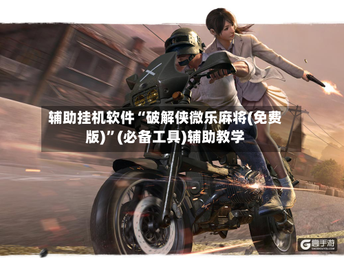 辅助挂机软件“破解侠微乐麻将(免费版)”(必备工具)辅助教学-第2张图片