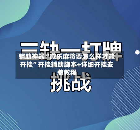 辅助神器“微乐麻将要怎么样才能开挂	”开挂辅助脚本+详细开挂安装教程-第2张图片